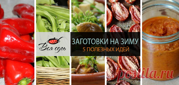 Заготовки на зиму: 5 полезных идей – Вся Соль - кулинарный блог Ольги Баклановой