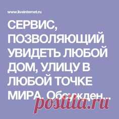 СЕРВИС, ПОЗВОЛЯЮЩИЙ УВИДЕТЬ ЛЮБОЙ ДОМ, УЛИЦУ В ЛЮБОЙ ТОЧКЕ МИРА. Обсуждение на…