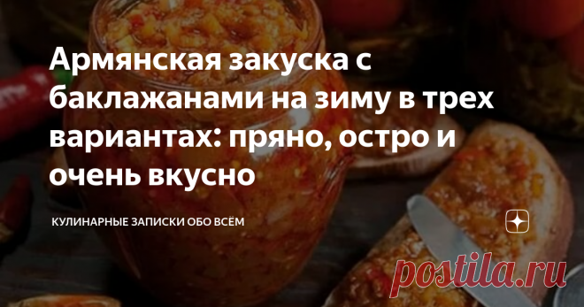 Армянская закуска с баклажанами на зиму в трех вариантах: пряно, остро и очень вкусно Продолжаем готовится к сезону заготовок и собирать лучшие из лучших рецептов закусок, салатов и прочих вкуснейших закаток впрок.
