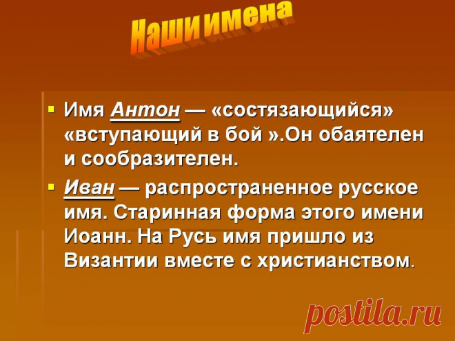 Наши имена. Имя Антон — «состязающийся» «вступающий в бой ».Он обаятелен и сообразителен. Иван — распространенное русское имя. Старинная форма этого имени Иоанн. На Русь имя пришло из Византии вместе с христианством. - Картинка 9 - Что означает имя - Имя - Картинки по психологии