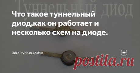 Что такое туннельный диод,как он работает и несколько схем на диоде. Японским физиком Токийского университета Лео Эсаки был открыт новый полупроводниковый прибор,который получил название туннельного диода или диода Эсаки.
Туннельный диод-полупроводниковый диод на основе вырожденного полупроводника,на ВАХ которого при приложении напряжения в прямом направлении появляется участок с отрицательным дифференциальным сопротивлением