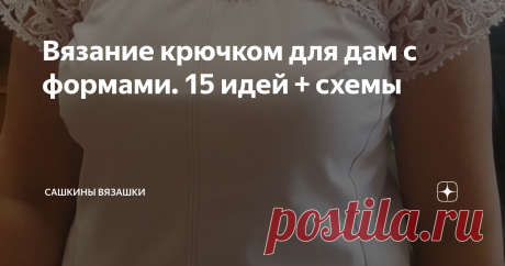 Вязание крючком для дам с формами. 15 идей + схемы Случилась тут у меня такая ситуация: делаю я подборки, и меня немного с небес на землю спустили: Саша, это все хорошо, топы эти, платья, но не на девушек, которых формами наградили.  Поэтому, я поискала, и нашла, что можно связать тем, чей размер чуть больше, чем мой.  Описание топа  Да, это топ на худенькую девушку, но ведь можно петли добавить.  И тут петли добавить. Попадались такие модели, которые можно подогнать под л...