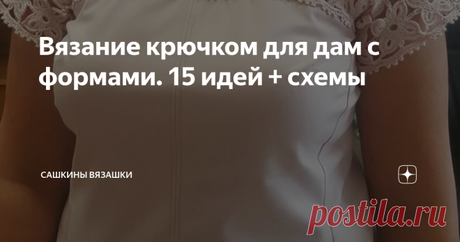 Вязание крючком для дам с формами. 15 идей + схемы Случилась тут у меня такая ситуация: делаю я подборки, и меня немного с небес на землю спустили: Саша, это все хорошо, топы эти, платья, но не на девушек, которых формами наградили.  Поэтому, я поискала, и нашла, что можно связать тем, чей размер чуть больше, чем мой.  Описание топа  Да, это топ на худенькую девушку, но ведь можно петли добавить.  И тут петли добавить. Попадались такие модели, которые можно подогнать под л...