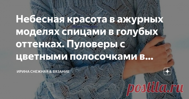 Небесная красота в ажурных моделях спицами в голубых оттенках. Пуловеры с цветными полосочками в ажуре. Пуловеры. Голубой цвет, это цвет умиротворения и может стать источником поднятия настроения в любых ситуациях, даже казалось бы безвыходных. Ещё один очень важный момент в том, что это цвет надежды, как и розовый. Легко и непринужденно он может настроить на волну веры в лучшее и обязательно из глубины души найдет скрытые возможности и ресурсы и придаст силы обладателю для того, чтобы улучшить