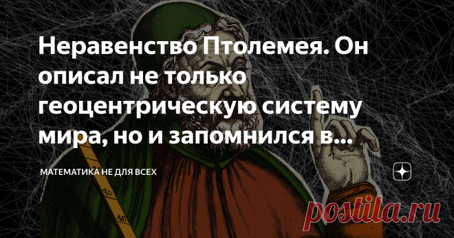 Неравенство Птолемея. Он описал не только геоцентрическую систему мира, но и запомнился в математике Приветствую Вас, уважаемые Читатели! Сегодня хочу рассказать Вам о неравенстве, которое подарил миру Клавдий Птолемей - греческий астроном, трудившийся во втором веке нашей эры уже на закате эллинистической науки.  Тем не менее, равных ему в изучении небесных тел не было более тысячи лет: его 
