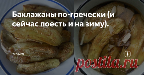 Баклажаны по-гречески (и сейчас поесть и на зиму). В баклажанную пору , безусловно, хочется максимально вкусно и надежно законсервировать любимые "синенькие" на зиму. При этом не меньше хочется поесть прямо сейчас, не дожидаясь зимы и холодов. И у меня такой рецепт есть, тоже привезённый из Греции. Точно знаю, что почти ВСЕ туристы, отдыхавшие в этой чудесной стране тоже привозят подобный рецепт, который может различаться лишь в небольших нюансах