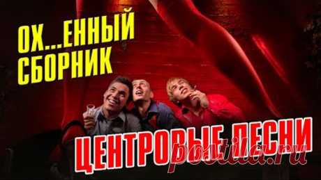 ЦЕНТРОВЫЕ ПЕСНИ - ОФИГЕННЫЙ СБОРНИК - РУССКИЙ ШАНСОН