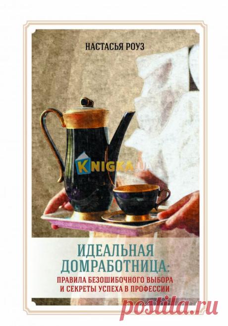 Книга Идеальная домработница: правила безошибочного выбора и секреты успеха в профессии - Настасья Роуз купить с доставкой в интернет-магазине