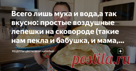 Всего лишь мука и вода,а так вкусно: простые воздушные лепешки на сковороде (такие нам пекла и бабушка, и мама,а теперь и я пеку) Статья автора «Цветкова Наталья» в Дзене ✍: Для разнообразия иногда готовлю такие лепешки. Никакой духовки не нужно, а главное, продукты для них всегда есть под рукой.