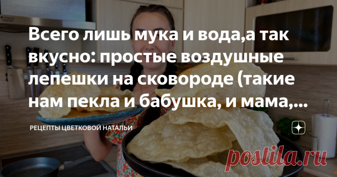 Всего лишь мука и вода,а так вкусно: простые воздушные лепешки на сковороде (такие нам пекла и бабушка, и мама,а теперь и я пеку) Статья автора «Цветкова Наталья» в Дзене ✍: Для разнообразия иногда готовлю такие лепешки. Никакой духовки не нужно, а главное, продукты для них всегда есть под рукой.