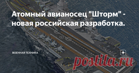 Атомный авианосец "Шторм" - новая российская разработка. Старт проекту под кодовым наименованием "Шторм" был дан в 2014 году. Это новая российская разработка. "Шторм" должен был стать первым современным атомным авианосцем.
Некоторое время тому назад появились первые официальные данные о "Шторме"...
