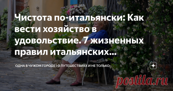 Чистота по-итальянски: Как вести хозяйство в удовольствие. 7 жизненных правил итальянских домохозяек. Некоторые неплохо перенять По статистике четверть женского населения Италии - это домохозяйки. Не  всегда ведение домашнего хозяйства - это желание женщины. Зачастую это  следствие безработицы (поэтому чаще всего домохозяек можно встретить на  юге Италии, где с работой проблемы даже у мужчин). Случается, что итальянки выбирают этот путь, повинуясь традициям и укладу своей ...