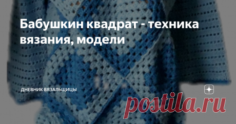 Бабушкин квадрат - техника вязания, модели Решила представить вашему вниманию подборку видео о бабушкином квадрате на моем канале.
Сначала немного техники вязания:
Как связать "бабушкин квадрат"
Как соединить "бабушкины квадраты"