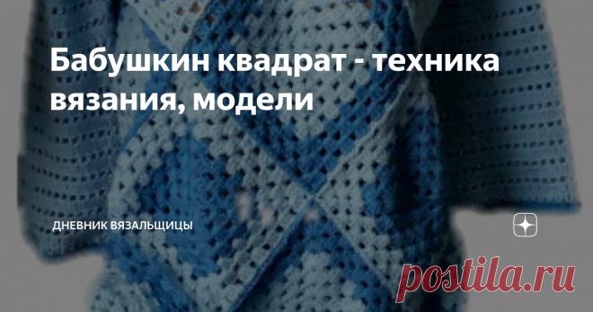 Бабушкин квадрат - техника вязания, модели Решила представить вашему вниманию подборку видео о бабушкином квадрате на моем канале.
Сначала немного техники вязания:
Как связать 