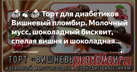 🍰🍒🍰 Торт для диабетиков Вишневый пломбир. Молочный мусс, шоколадный бисквит, спелая вишня и шоколадная глазурь! 🍰🍒🍰 Статья автора «Перехитри Диабет» в Дзене ✍: Признаюсь честно, это один из моих любимых тортов. И сегодня, на свой день рождения, я приготовила именно его.