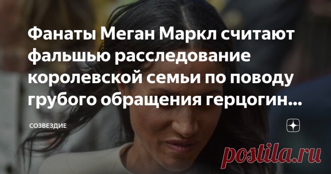 Фанаты Меган Маркл считают фальшью расследование королевской семьи по поводу грубого обращения герцогини с персоналом Британские СМИ и общественность уже высказали свое недоумение, когда стало известно, что королевская семья не намерена обнародовать результаты расследования, проведенного по фактам жалоб сотрудников Меган Маркл на буллинг со стороны герцогини, в бытность её в королевской семье. Об этом расследовании Букингемский дворец заявил за несколько дней до выхода в э...