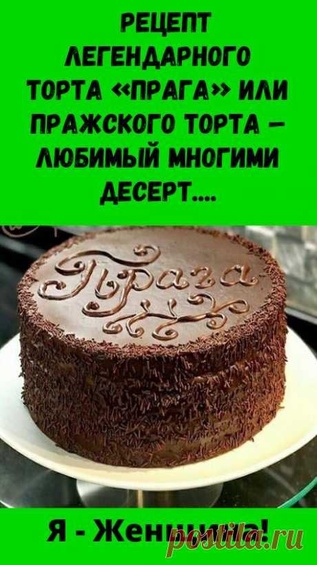 Рецепт легендарного торта «Прага» или Пражского торта — любимый многими десерт.