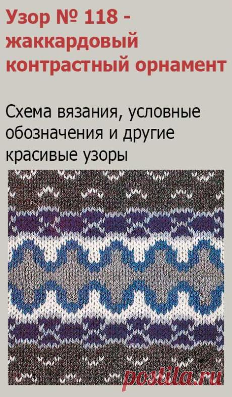 Узор № 118 - жаккардовый контрастный орнамент. Схему вязания и условные обозначения вы сможете увидеть на сайте.