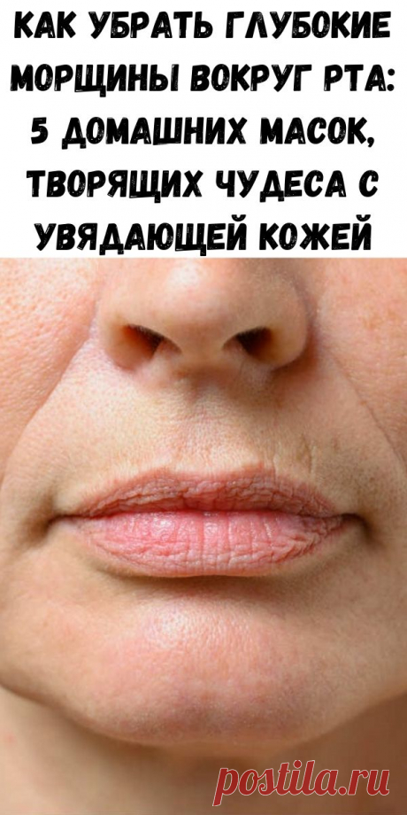 Как убрать глубокие морщины вокруг рта: 5 домашних масок, творящих чудеса с увядающей кожей - Стильные советы