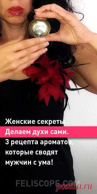 Женские секреты. Делаем духи сами. 3 рецепта ароматов, которые сводят мужчин с ума! | Feliscope