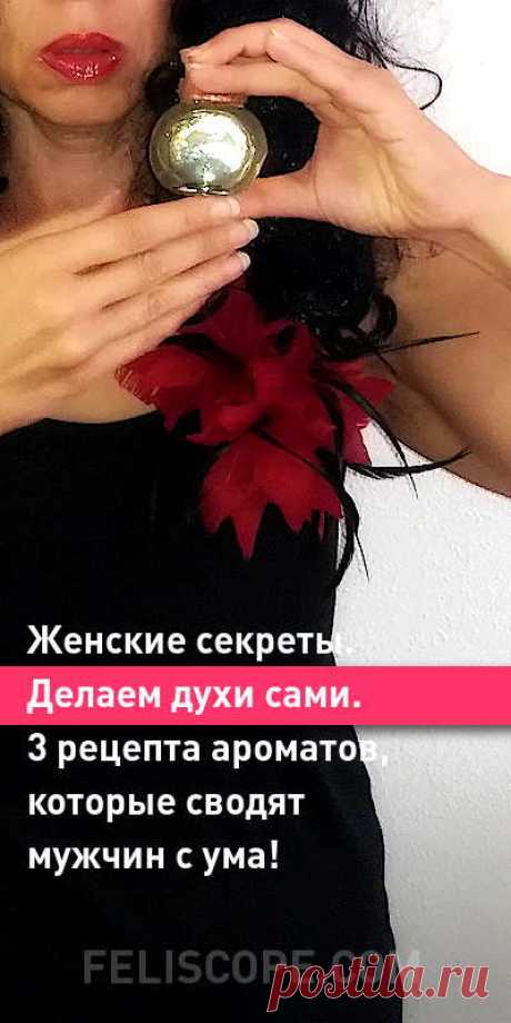 Женские секреты. Делаем духи сами. 3 рецепта ароматов, которые сводят мужчин с ума! | Feliscope