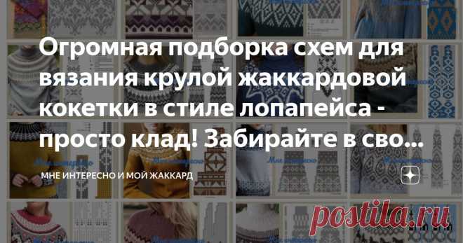 Огромная подборка схем для вязания крулой жаккардовой кокетки в стиле лопапейса - просто клад! Забирайте в свои копилочки! Статья автора «Мне интересно и мой жаккард» в Дзене ✍: Да-да!