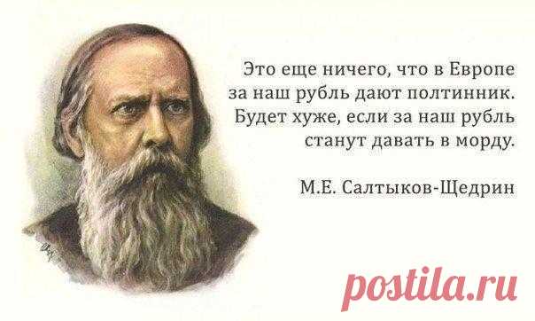 30 метких цитат Салтыкова-Щедрина:

1. Если я усну и проснусь через сто лет и меня спросят, что сейчас происходит в России, я отвечу: пьют и воруют...

2. Чего-то хотелось: не то конституции, не то севрюжины с хреном, не то кого-нибудь ободрать.

3. Во всех странах железные дороги для передвижения служат, а у нас сверх того и для воровства.

4. Когда и какой бюрократ не был убежден, что Россия есть пирог, к которому можно свободно подходить и закусывать?

5. Российская вла...