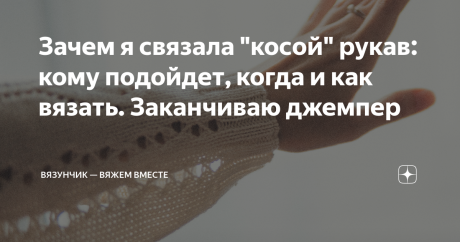 Зачем я связала "косой" рукав: кому подойдет, когда и как вязать. Заканчиваю джемпер Вот вяжешь вроде бы уже много лет, а бывают моменты, с которыми сталкиваешься только спустя время. Думала, что знаю или слышала практически все о вязании, но вот с "косыми" рукавами ещё не сталкивалась. И речь здесь не о том, что полотно "косит", а о способе вязания и самой выкройке. Предыстория и как я обнаружила такую необходимость Оверсайзы я вязала и раньше, но с моделями-наволочками с...