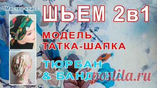 Шапки Ая | Мастер-класс. Как сшить стильный головной убор. 2 в 1. Татка-шапка, Тюрбан & Бандана.