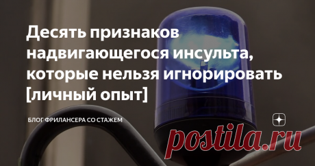 Десять признаков надвигающегося инсульта, которые нельзя игнорировать [личный опыт] Этот текст получил метку «личный опыт», поскольку в далеком 1986 году три из названных ниже десяти признаков внезапно появились у моего отца. И я их проигнорировал. Он был гипертоником, в тот момент находился на больничном, на следующий день ему нужно было на работу.  У нас были гости, и симптомы эти появились непосредственно за праздничным столом, достаточно быстро исчезли и он сам и мы с матерью