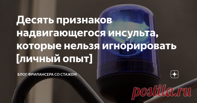 Десять признаков надвигающегося инсульта, которые нельзя игнорировать [личный опыт] Этот текст получил метку «личный опыт», поскольку в далеком 1986 году три из названных ниже десяти признаков внезапно появились у моего отца. И я их проигнорировал. Он был гипертоником, в тот момент находился на больничном, на следующий день ему нужно было на работу.  У нас были гости, и симптомы эти появились непосредственно за праздничным столом, достаточно быстро исчезли и он сам и мы с матерью