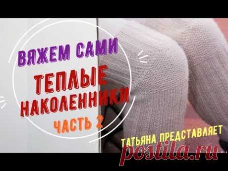 Татьяна. Вязание наколенников. Теплый подарок к Рождеству. часть 2