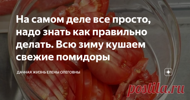 На самом деле все просто, надо знать как правильно делать. Всю зиму кушаем свежие помидоры Всем в зимнее время не хватает витаминов. Огромное количество их находится в домашних овощах и фруктах, но, к сожалению, зимой в огороде ничего не растёт.