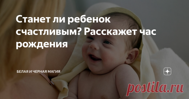 Станет ли ребенок счастливым? Расскажет час рождения Рождение ребенка – это всегда радость для его родителей, а также для бабушек и дедушек. С появлением малыша на свет начинаются приятные хлопоты, которые отнимают все время мамы и львиную долю свободного времени папы. Но кроме приятных хлопот большинство родителей постоянно думают: каким будет мой ребенок, когда вырастет, какими способностями и задатками наградила его природа? Ответить на этот вопр