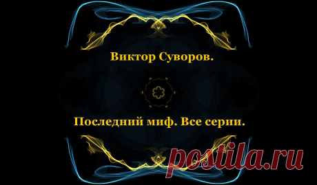 Виктор Суворов. Последний миф. Все серии.