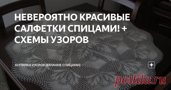 НЕВЕРОЯТНО КРАСИВЫЕ САЛФЕТКИ СПИЦАМИ! + СХЕМЫ УЗОРОВ Статья автора «Копилка узоров (Вязание спицами)» в Дзене ✍: Всем добрый день! Ещё пару дней назад я даже не задумывалась о том, что салфетку можно связать не только крючком, но и спицами.