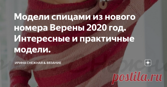 Модели спицами из нового номера Верены 2020 год. Интересные и практичные модели. То, что предлагает новый номер Верены наверное мало оставит кого равнодушным. Есть практичность в моделях и в основном для повседневного образа. Мода этой весны в журнале разнообразна. Непринужденность в стиле или полуприлегающий крой в вашем выборе, все зависит от вкуса и конечно от типа фигуры. Предложена и новинка сезона по цветовой гамме в оттенках коричневого. Но не остались без