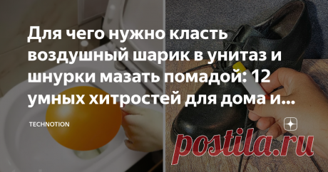 Для чего нужно класть воздушный шарик в унитаз и шнурки мазать помадой: 12 умных хитростей для дома и кухни Недавно мы праздновали дочкин день рождения. После того как все подарки были подарены, гости разошлись по домам, у нас осталась целая куча воздушных шариков и других атрибутов праздника.