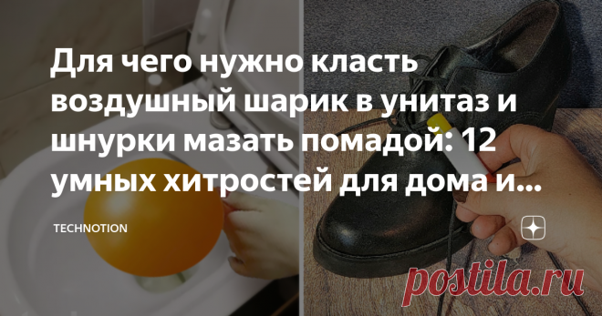 Для чего нужно класть воздушный шарик в унитаз и шнурки мазать помадой: 12 умных хитростей для дома и кухни Недавно мы праздновали дочкин день рождения. После того как все подарки были подарены, гости разошлись по домам, у нас осталась целая куча воздушных шариков и других атрибутов праздника.