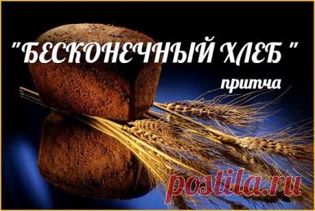 "БЕСКОНЕЧНЫЙ ХЛЕБ " /притча 

Жила-была бедная старушка. Была она такая бедная, что порой ей даже не из чего было хлеба испечь. И была у нее соседка злыдня, которая эту старушку непрестанно бедностью ее попрекала. И как-то заметила соседка, что как только она принимается хлеб печь, у старушки тоже из трубы дым идет, будто хлеб печется. 
— Неужто эта нищенка тоже разбогатела? — удивилась соседка. — Надо бы заглянуть к ней, проверить. 

Заходит соседка к старушке и видит, чт...