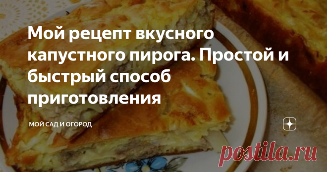 Мой рецепт вкусного капустного пирога. Простой и быстрый способ приготовления Признаюсь, раньше я пекла только сладкие пироги, так как в погребе всегда можно было взять баночку готовой «начинки» - варенья. И, скажу вам, так бы продолжалось и до сегодняшнего момента, если бы пару месяцев назад мне не посчастливилось попробовать пирог с капустой. Случилось это на дне рождении соседки – праздник проходил в виде пикника, поэтому основными блюдами были шашлык и различные закуски