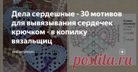 Дела сердешные - 30 мотивов для вывязывания сердечек крючком - в копилку вязальщиц Подумала тут, что, во-первых,  на носу февраль, а значит и День влюбленных, а, во-вторых, я еще и разу такой подборки не делала.
Поэтому сегодня речь про сердечки. Маленькие мотивчики, связанные крючком, пойдут для отделки самых разных вещей, или пригодятся как отдельные декоративные элементы.
1
2