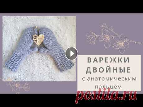 Двойные варежки спицами с анатомическим пальцем