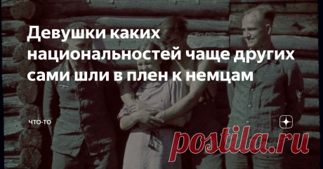 Девушки каких национальностей чаще других сами шли в плен к немцам Добровольное желание сдаться в плен — скорее исключение из правил, чем его подтверждение. Однако такие случаи имели место быть, о чем ранее не принято было говорить. Обобщить информацию такого плана реально, если речь идет о девушках определенных национальностей.
Следует сразу оговориться, что присутствие личной трусости еще никто не отменял. К тому же немцы по-разному относились к женщинам
