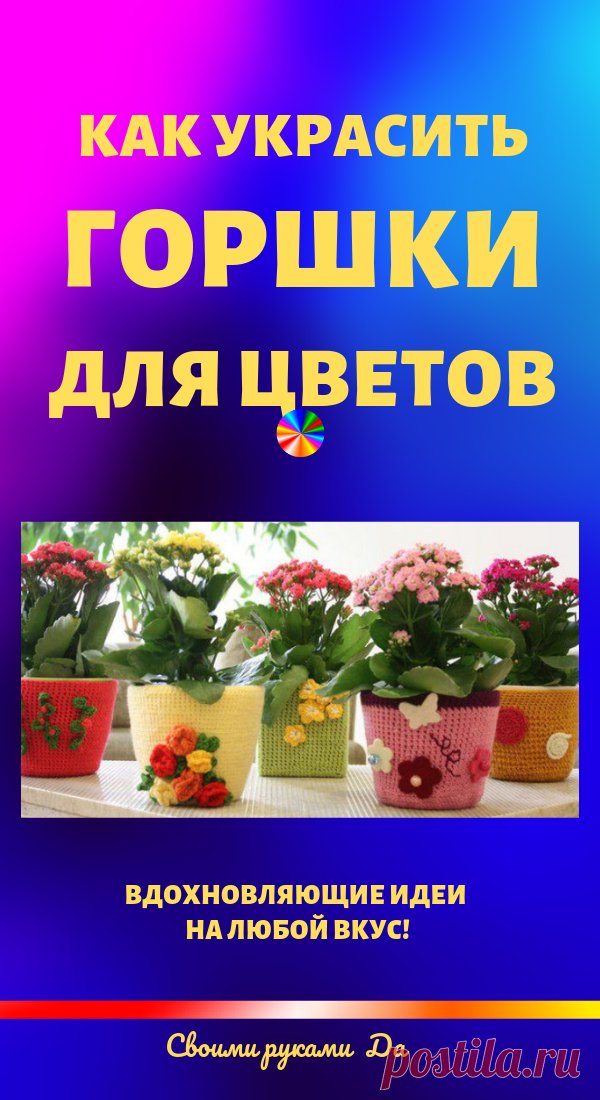 17 интересных идей по оформлению цветочных горшков своими руками... Простые варианты украсить горшки!