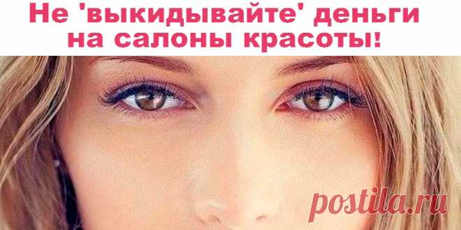 Не ‘выкидывайте’ деньги на салоны красоты | Полезные советы