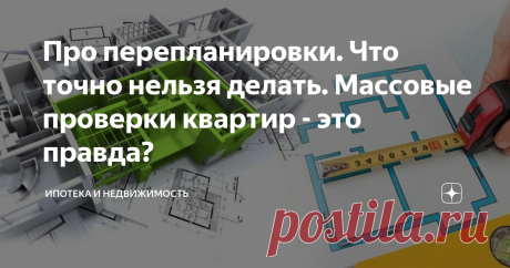 Про перепланировки. Что точно нельзя делать. Массовые проверки квартир - это правда? Мы часто в квартирах делаем перепланировки, считая себя полноправными владельцами недвижимости