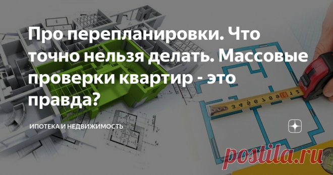 Про перепланировки. Что точно нельзя делать. Массовые проверки квартир - это правда? Мы часто в квартирах делаем перепланировки, считая себя полноправными владельцами недвижимости