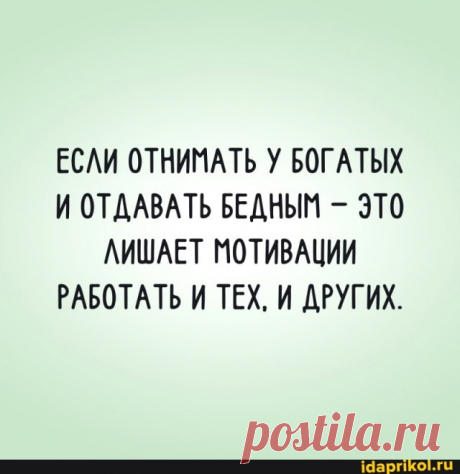 ЕСЛИ ОТНИМАТЬ У БОГАТЫХ И ОТДАВАТЬ БЕДНЫМ - ЭТО ЛИШАЕТ МОТИВАЦИИ РАБОТАТЬ И ТЕХ, И ДРУГИХ. - ) / АйДаПрикол .)