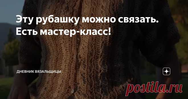 Эту рубашку можно связать. Есть мастер-класс! Статья автора «Дневник вязальщицы» в Дзене ✍:  Многим понравилась летняя рубашка, связанная крючком поперек, которую я недавно показывала. Оказывается, есть уже мастер-класс по вязанию этой рубашки.